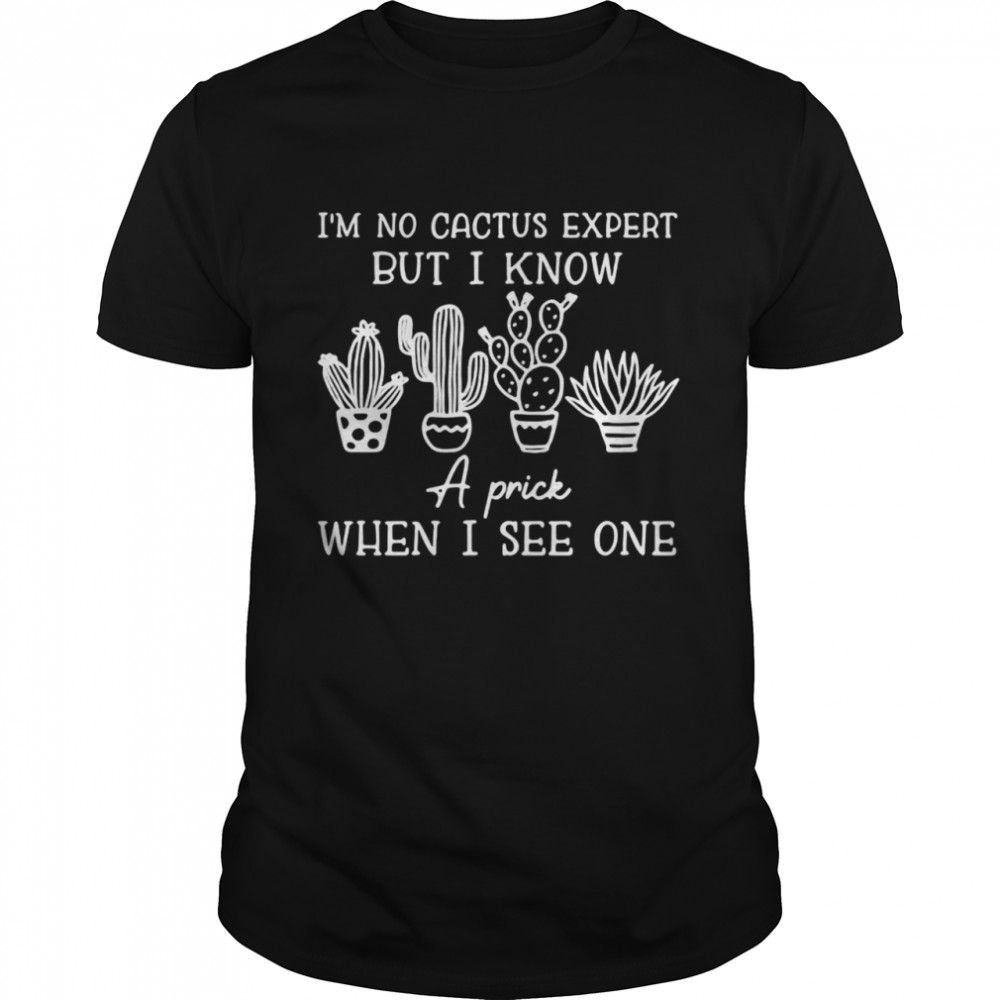 Nice I’m No Cactus Expert But I Know A Prick When I See One T-shirt