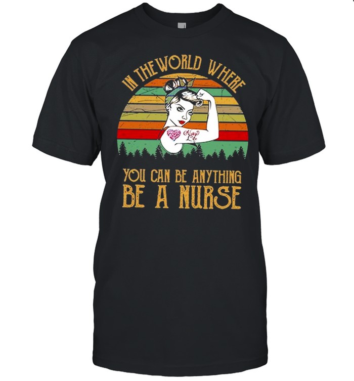In the world where you can be anything be a nurse vintage shirt