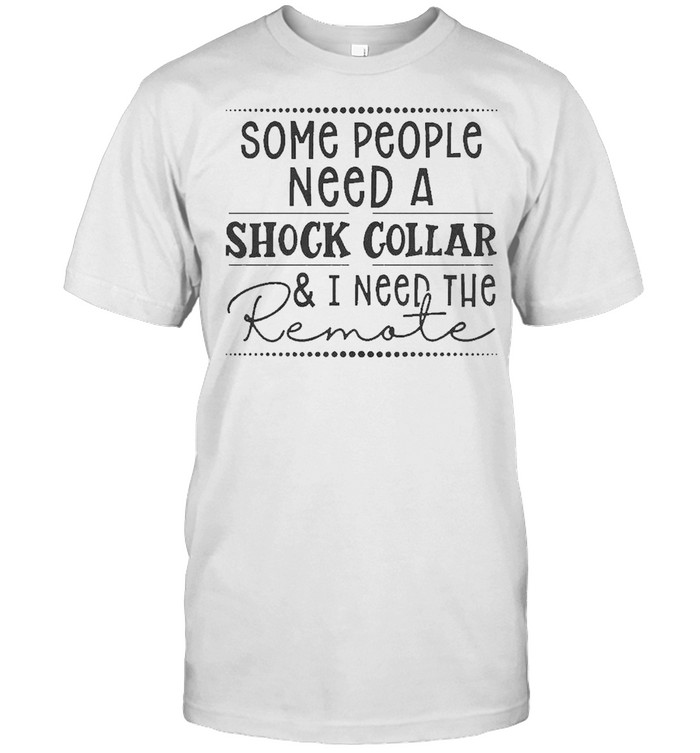 Some people need a shock collar and I need to remote 2021 shirt Classic Men's T-shirt