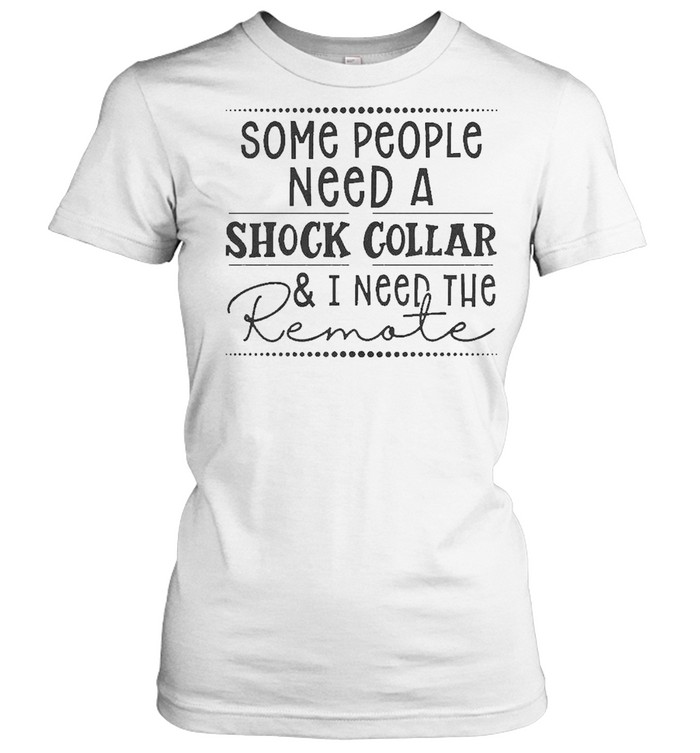 Some people need a shock collar and I need to remote 2021 shirt Classic Women's T-shirt