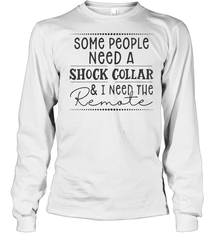 Some people need a shock collar and I need to remote 2021 shirt Long Sleeved T-shirt