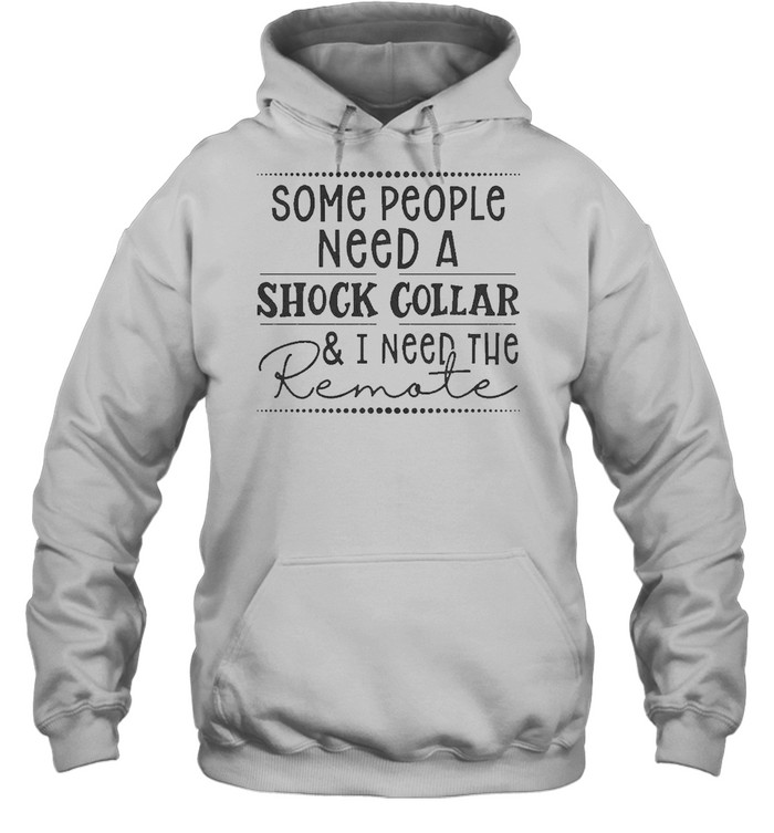 Some people need a shock collar and I need to remote 2021 shirt Unisex Hoodie