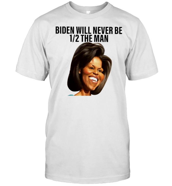 Biden will never be half the man shirt