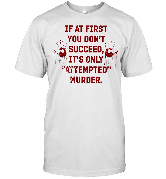 If At First You Don’t Succeed It’s Only Attempted Murder  Classic Men's T-shirt