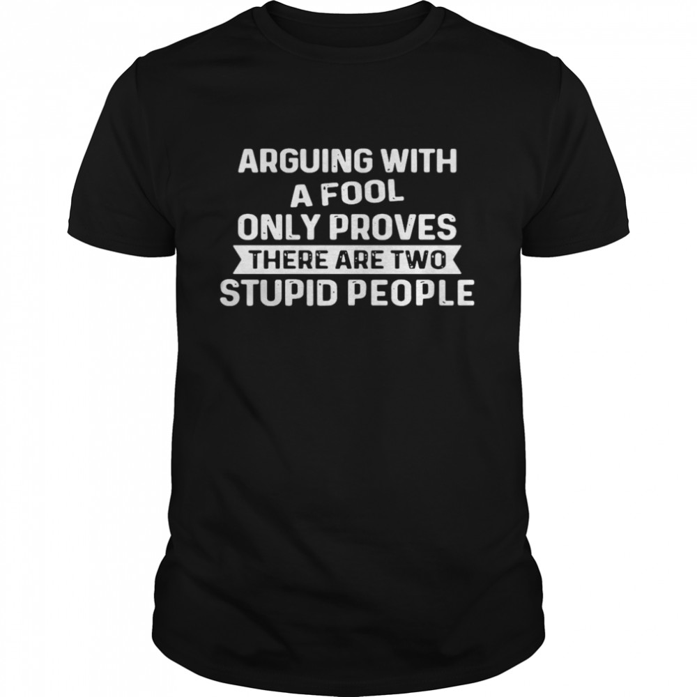 Arguing With A Fool Only Proves There Are Two Stupid People T-shirt Classic Men's T-shirt