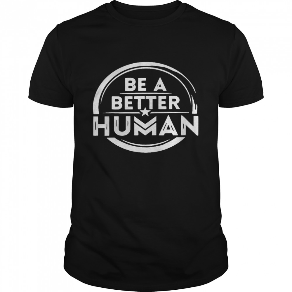 Be a better human shirt