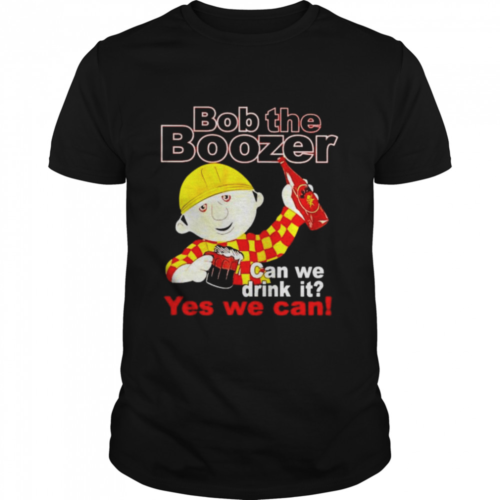 bob the boozer can we drink it yes we can shirt