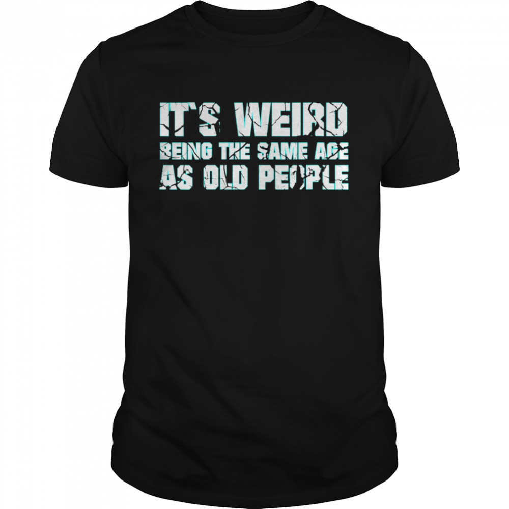 It´s weird being the same age as old people adult humor Shirt