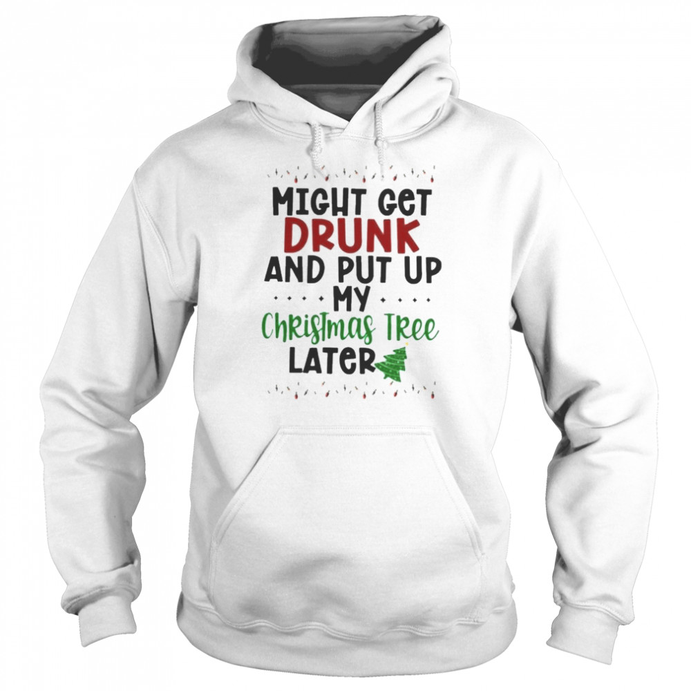 Might Get Drunk and Put Up My Christmas Tree Later  Unisex Hoodie