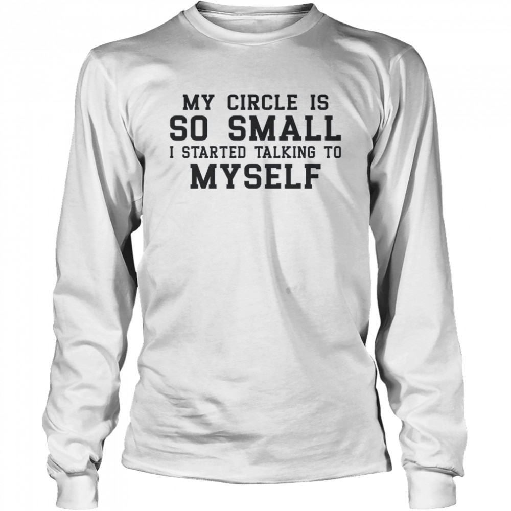 My Circle is So Small I Started Talking To Myself Long Sleeved T-shirt