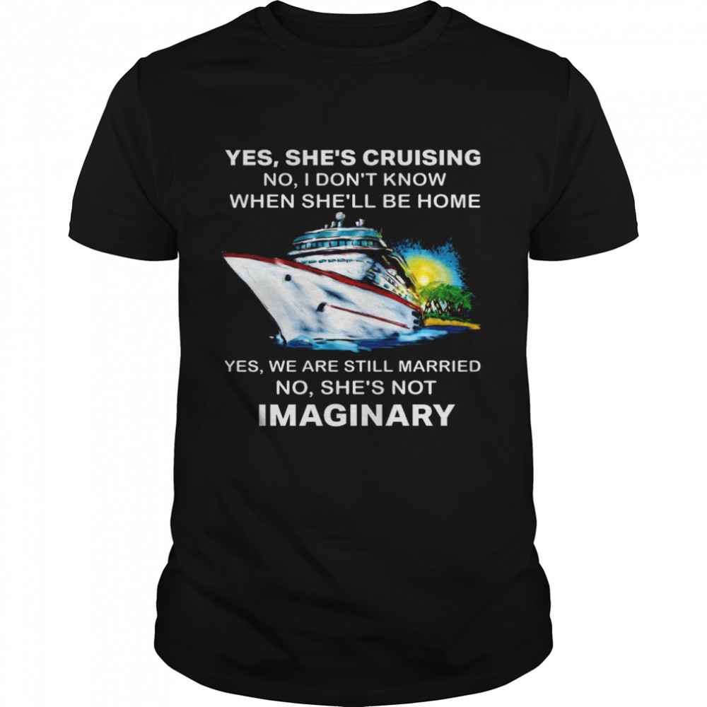 Yes She’s Cruising No I Don’t Know When She’ll Be Home Yes We Are Still Married No She’s Not Imaginary  Classic Men's T-shirt