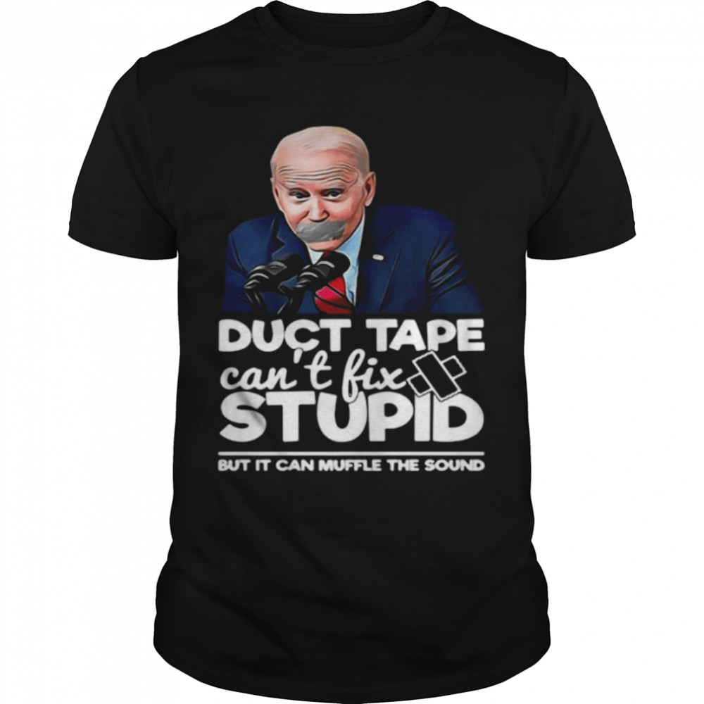 Biden Duct Tape Can’t Fix Stupid But It Can Muffle The Sound Shirt