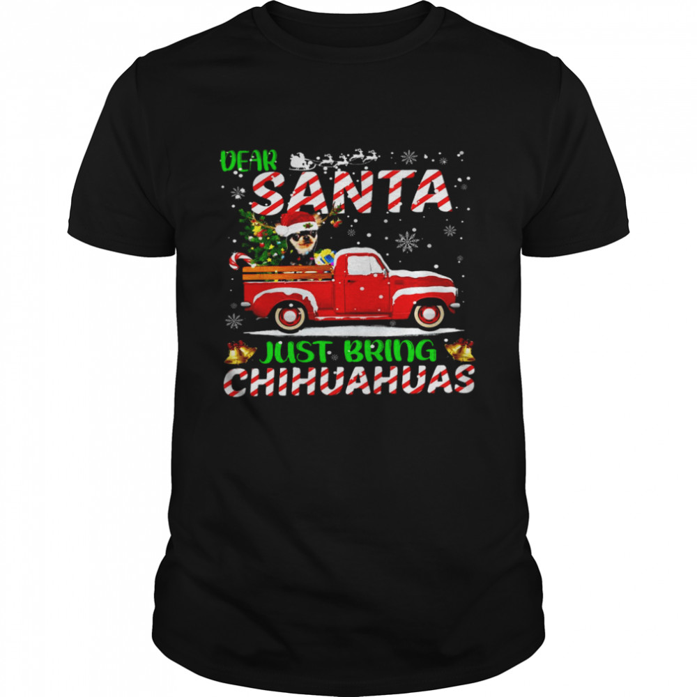 Dear santa just bring chihuahuas shirt