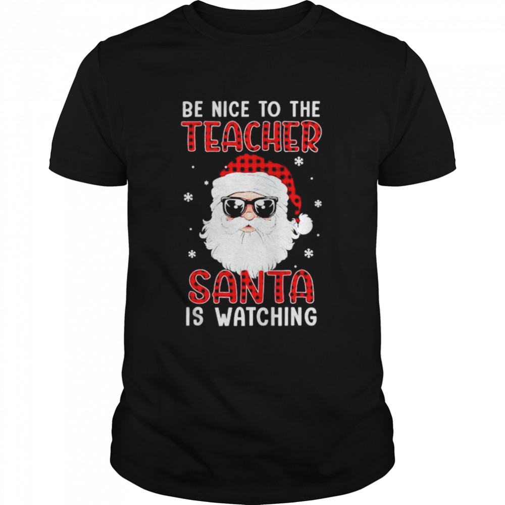 be nice to the teacher Santa is watching Christmas shirt