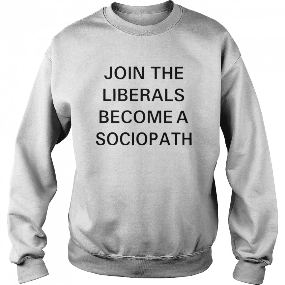 Join The Nationals Join The Liberals Become A Sociopath T-shirt Unisex Sweatshirt