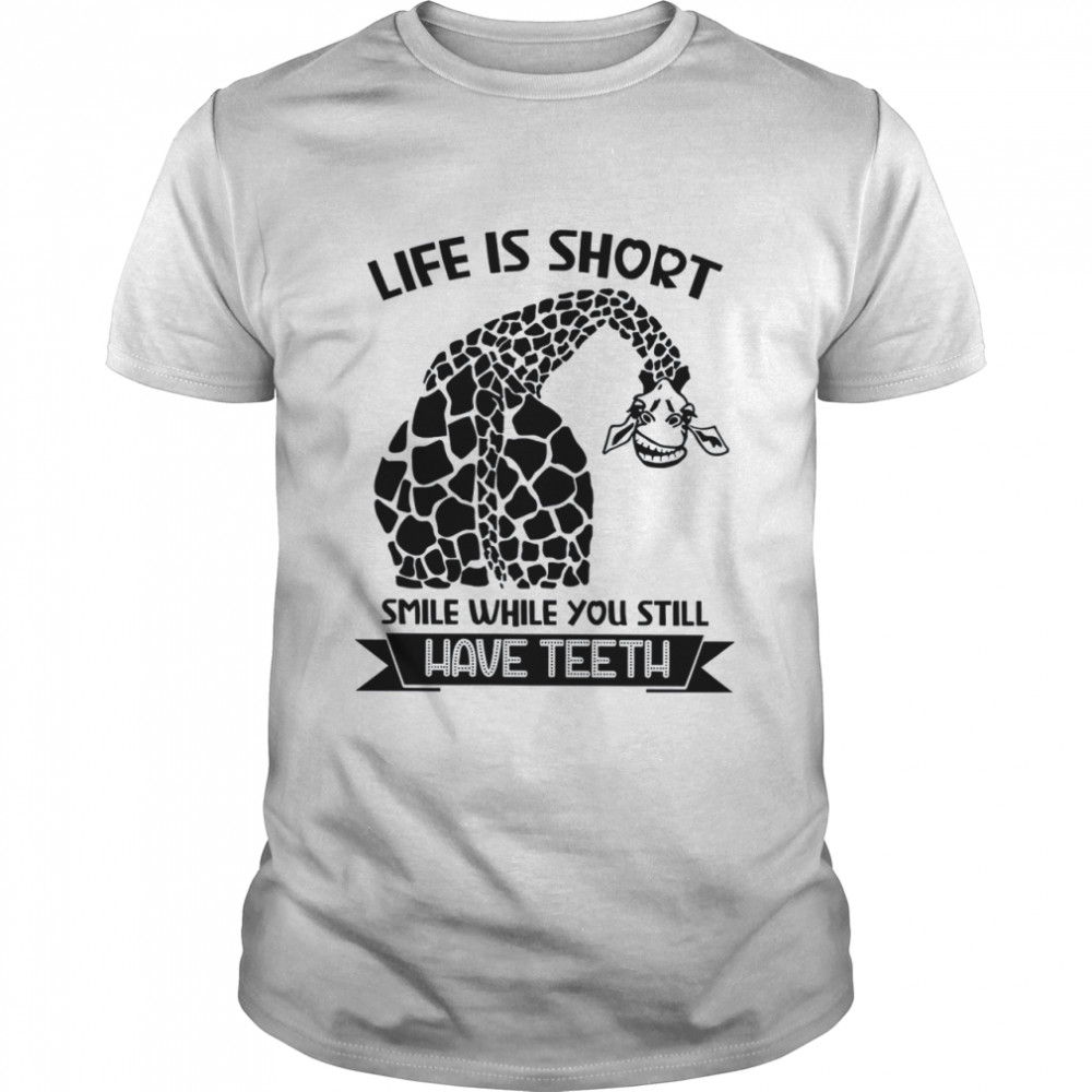 Life is short smile while you still have teeth shirt