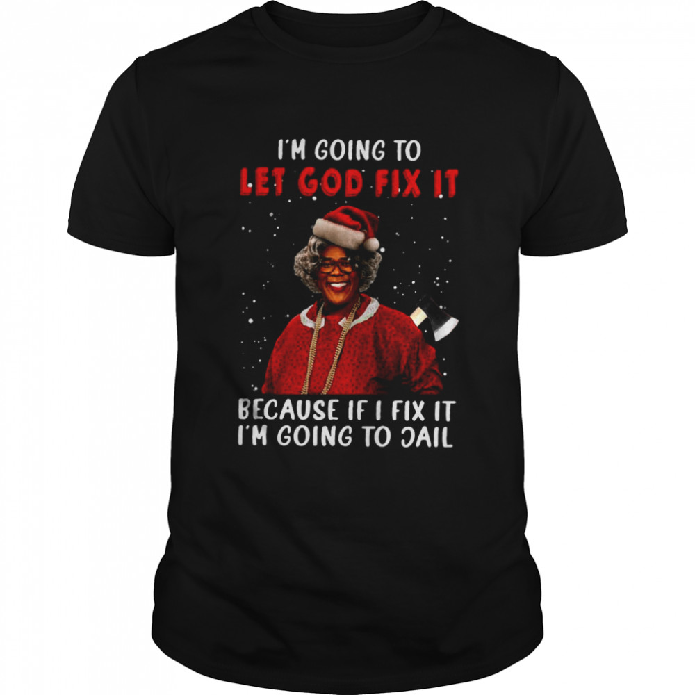 Madea Christmas I’m Going To Let God Fix It Because If I Fix It I’m Going To Jail T-shirt