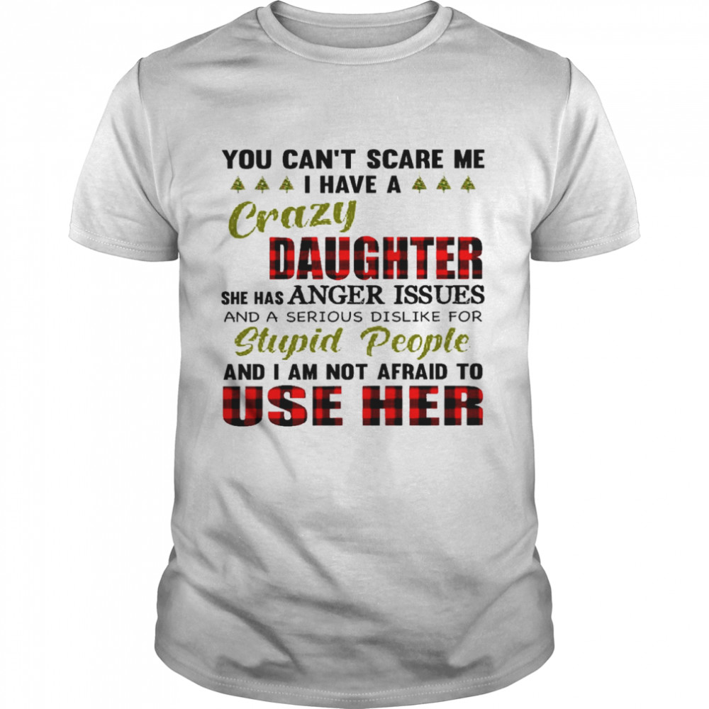 You can’t scare me i have a crazy daughter she has anger issues shirt