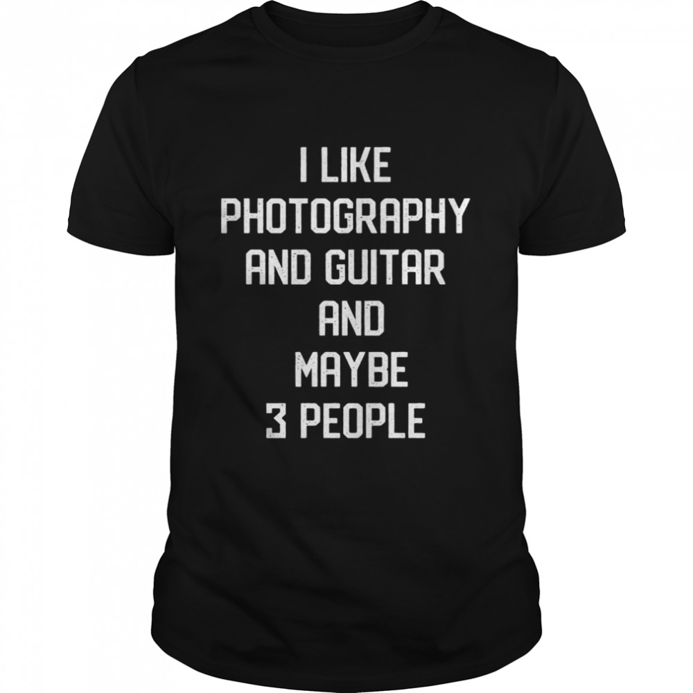 I Like Photography And Guitar & Maybe 3 People Guitar Shirt