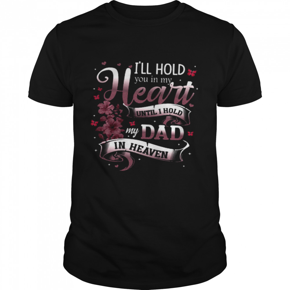I’ll Hold You In My Heart Until I Hold My Dad In Heaven Shirt