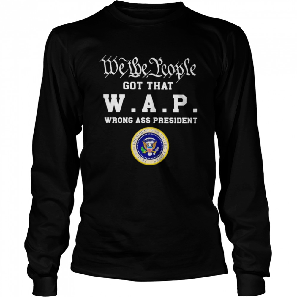 Official We the people got that W A P wrong ass president 2021 shirt Long Sleeved T-shirt