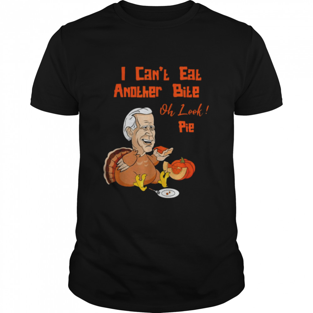 Turkey Joe Biden I can’t eat another bite oh look pie Thanksgiving shirt