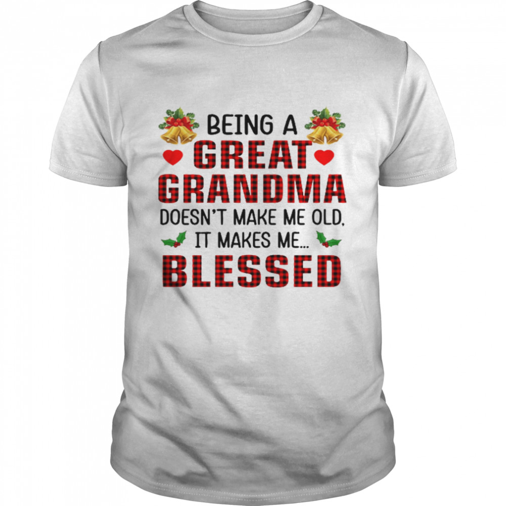 Being a great grandma doesn’t make me old it takes me blessed shirt