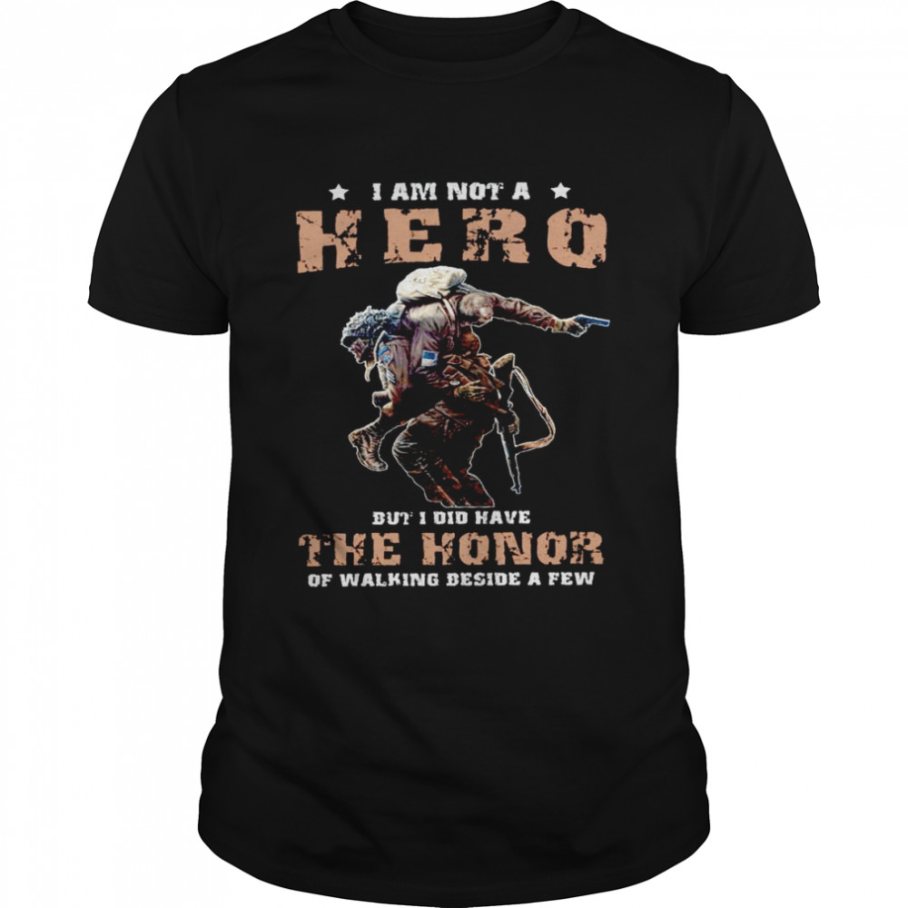 I am not a hero but i did have the honor of walking beside a few shirt