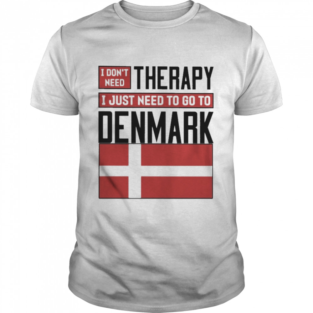 I don’t need therapy I just need to go to Denmark Shirt