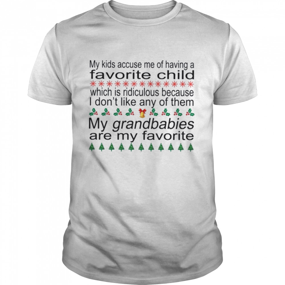 My kids accuse me of having a favorite child which is ridiculous of them my grandbabies are my favorite shirt