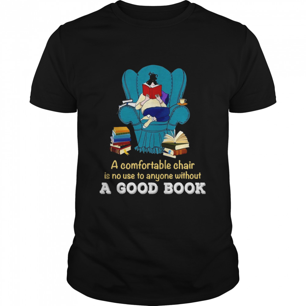 Nice A Comfortable Chair Is No Use To Anyone Without A Good Book Shirt