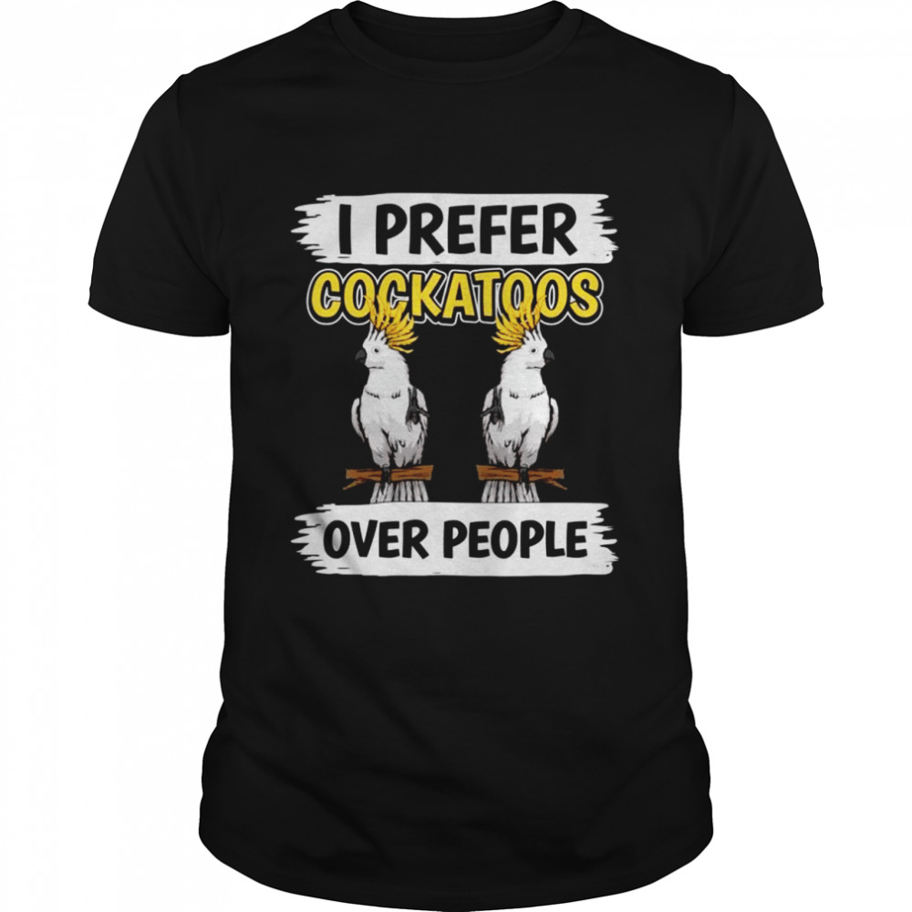 Parrot Quote I Prefer Cockatoos Over People Cockatoo Shirt