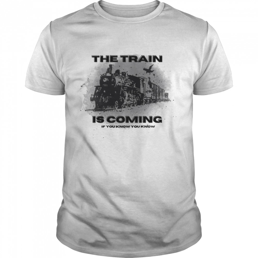 The Train Is Coming If You know You Know shirt Classic Men's T-shirt