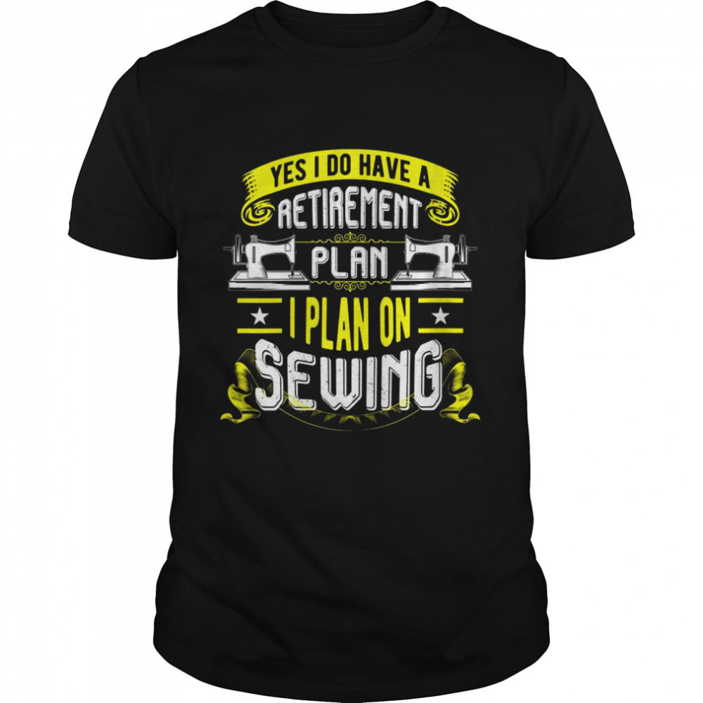 Sewing Machine Yes I Do Have A Retirement Plan Shirt