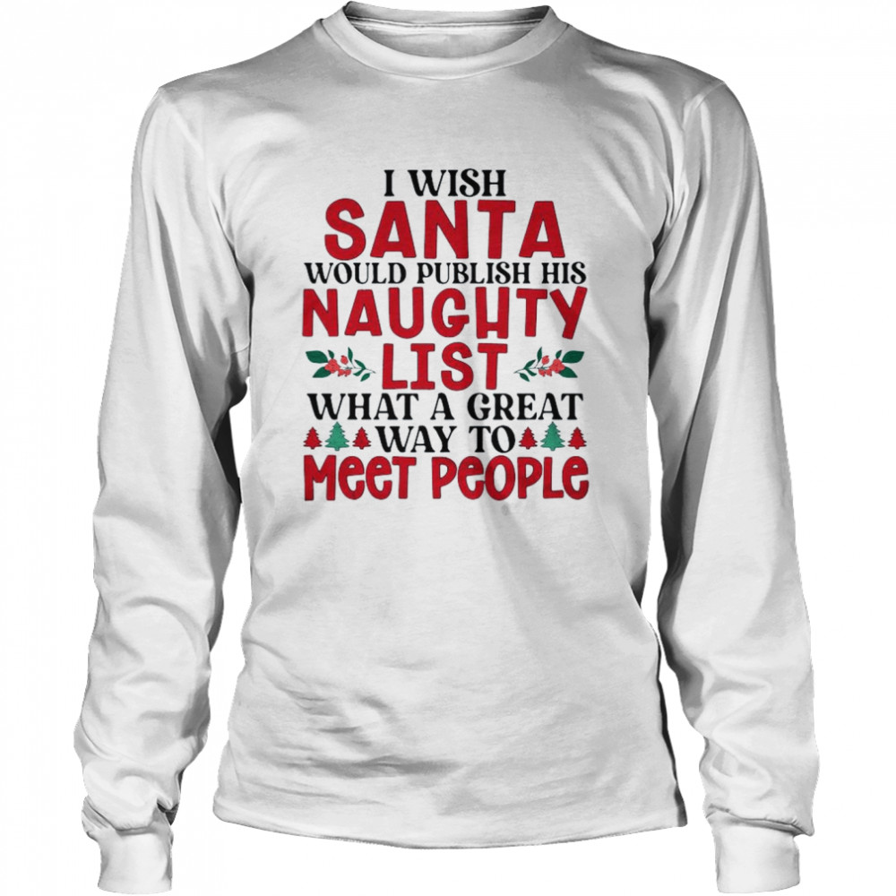 I wish Santa would publish his naughty list what a great way to meet people Christmas shirt Long Sleeved T-shirt