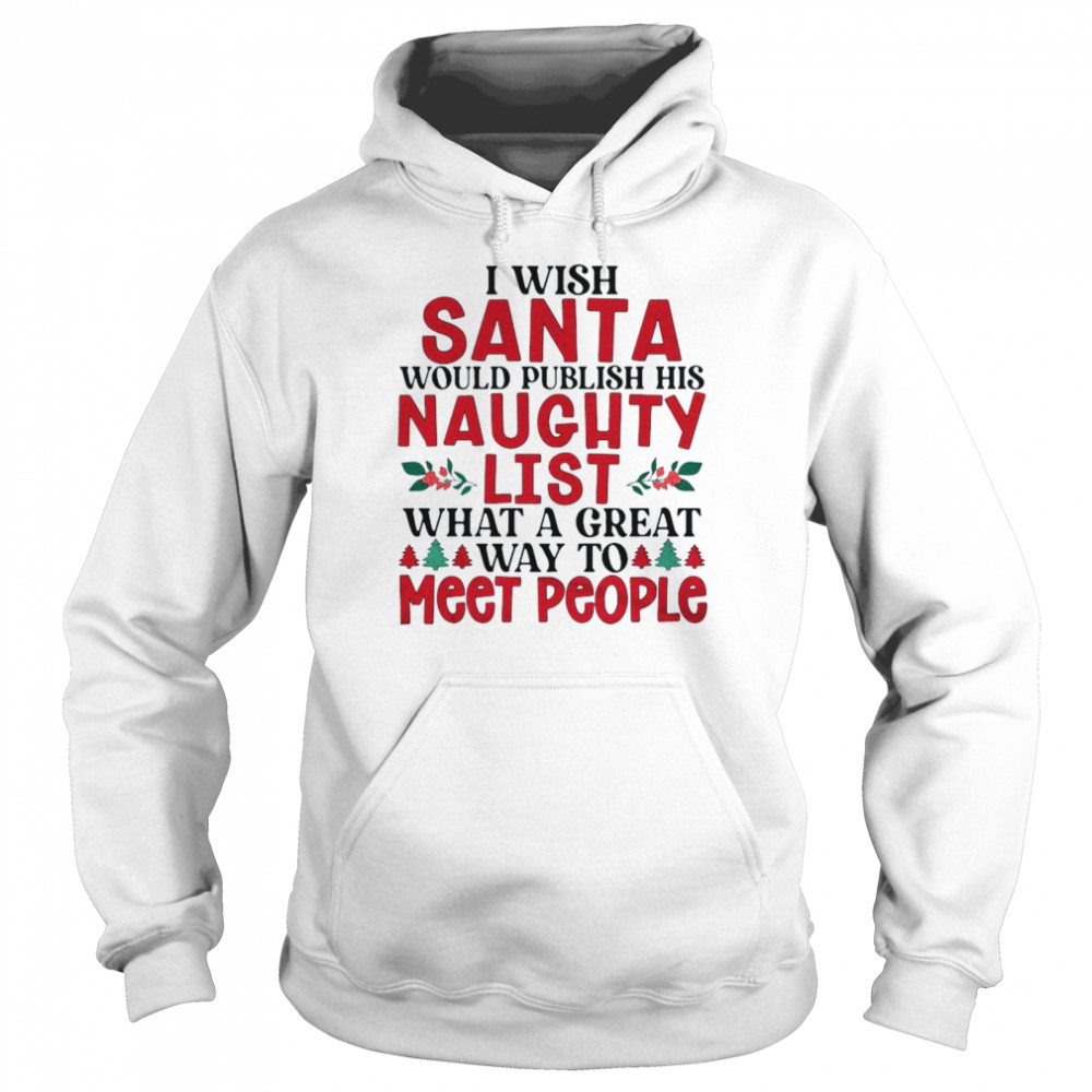 I wish Santa would publish his naughty list what a great way to meet people Christmas shirt Unisex Hoodie