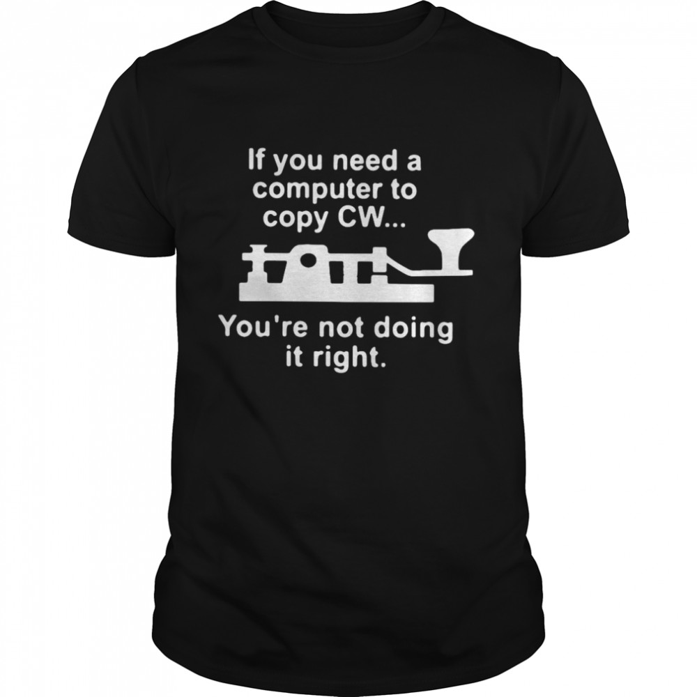 If You Need A Computer To Copy CW You’re Not Doing It Right Shirt