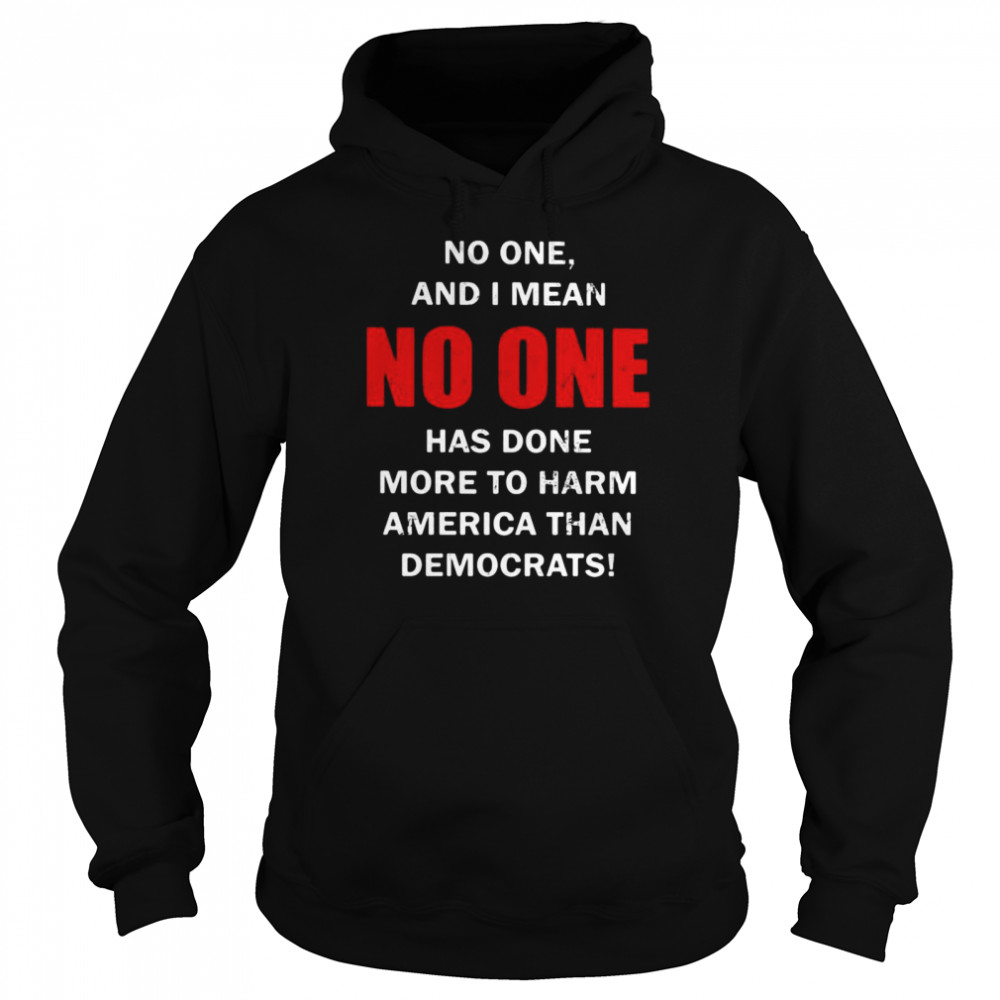 No one and I mean no one has done more to harm America than democrats shirt Unisex Hoodie