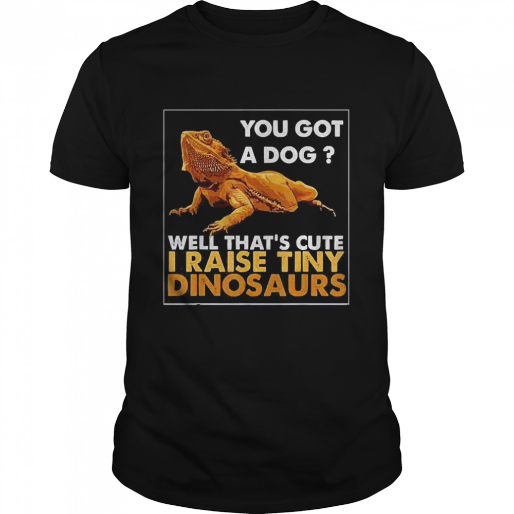 You Got A Dog Well That’s Cute I Raise Tiny Dinosaurs  Classic Men's T-shirt