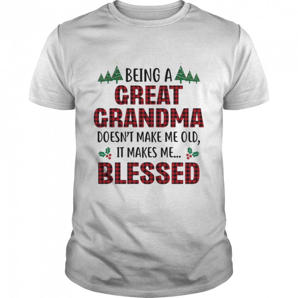 Being a great grandma doesn’t make me old it takes me blessed shirt