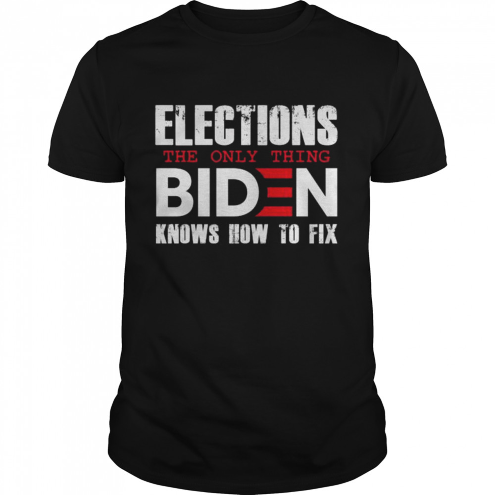 Elections the only thing biden know how to fix let’s go brandon shirt