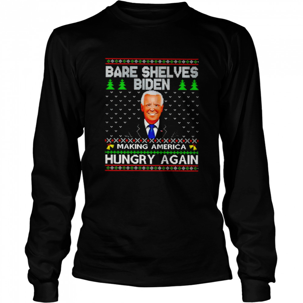 Bare shelves Biden making America hungry again Ugly Christmas shirt Long Sleeved T-shirt