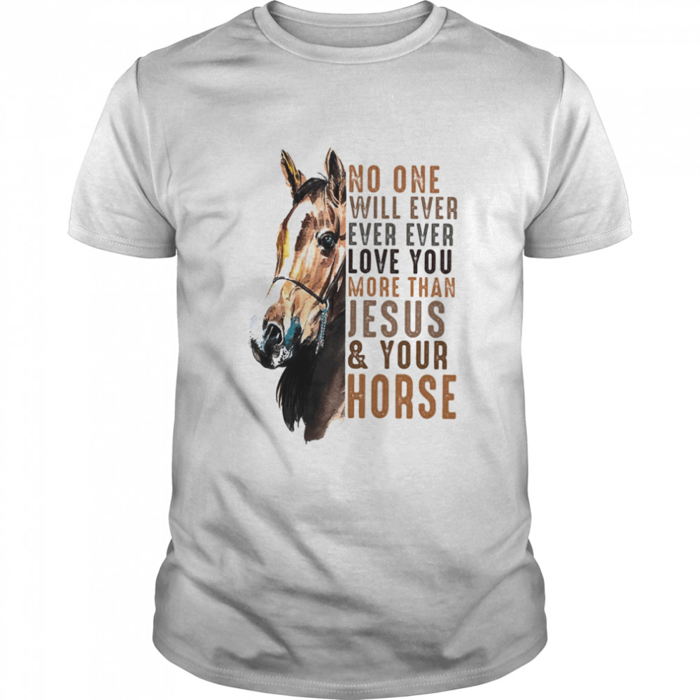 No One Will Ever Ever Ever Love You More Than Jesus Your Horse  Classic Men's T-shirt