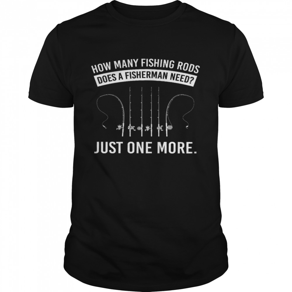 How many fishing rods does a fisherman need just one more shirt Classic Men's T-shirt
