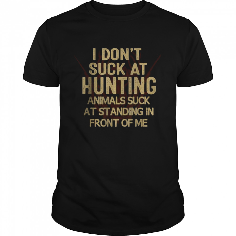 I Dont Suck At Hunting Animals Suck Standing In Front Of Me T- Classic Men's T-shirt