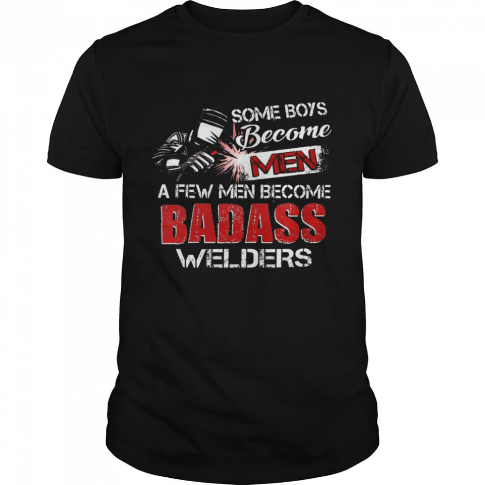 Some boys become a few men become badass welders shirt Classic Men's T-shirt
