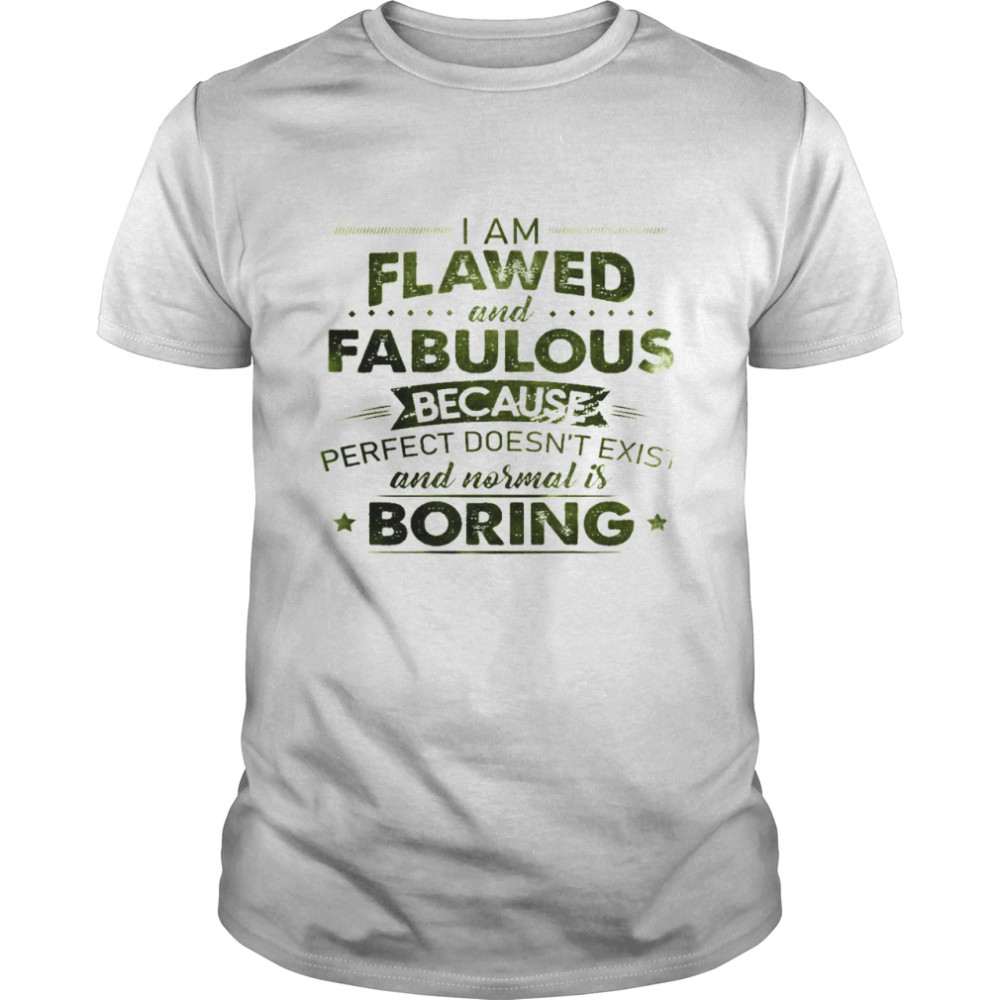 I Am Flawed And Fabulous Because Perfect Doesn’t Exist And Normal Is Boring Shirt