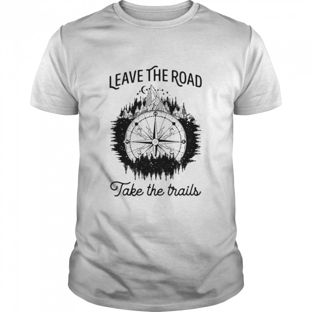Leave The Road Take The Trails Shirt