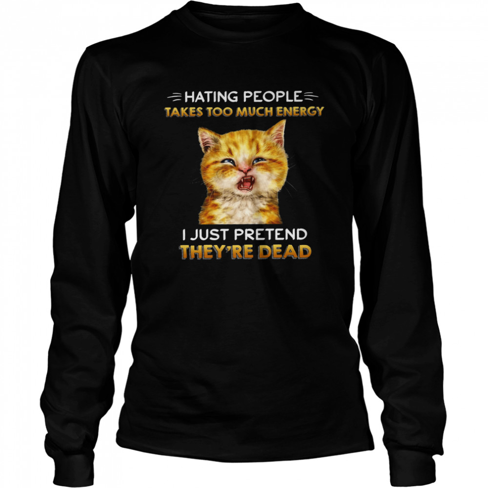 Cat Hating People Takes Too Much Energy I Just Pretend They’re Dead Black  Long Sleeved T-shirt
