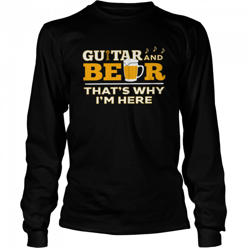 Guitar and beer that’s why i’m here shirt Long Sleeved T-shirt